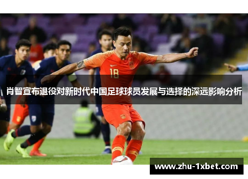 肖智宣布退役对新时代中国足球球员发展与选择的深远影响分析
