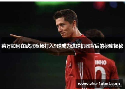 莱万如何在欧冠赛场打入9球成为进球机器背后的秘密揭秘