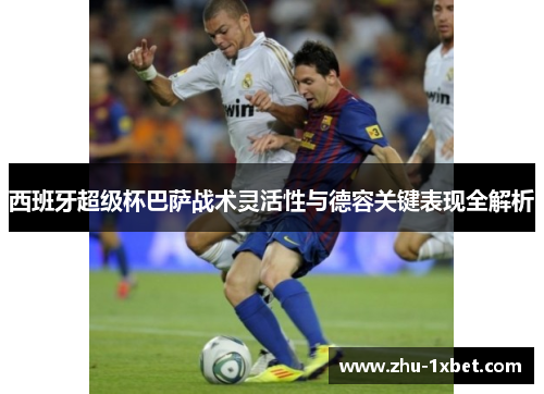 西班牙超级杯巴萨战术灵活性与德容关键表现全解析