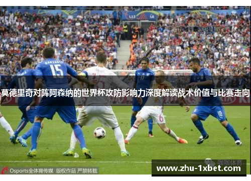 莫德里奇对阵阿森纳的世界杯攻防影响力深度解读战术价值与比赛走向