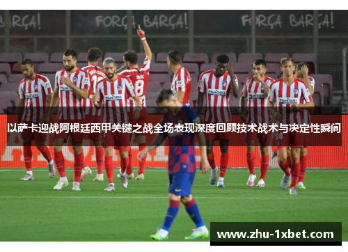 以萨卡迎战阿根廷西甲关键之战全场表现深度回顾技术战术与决定性瞬间