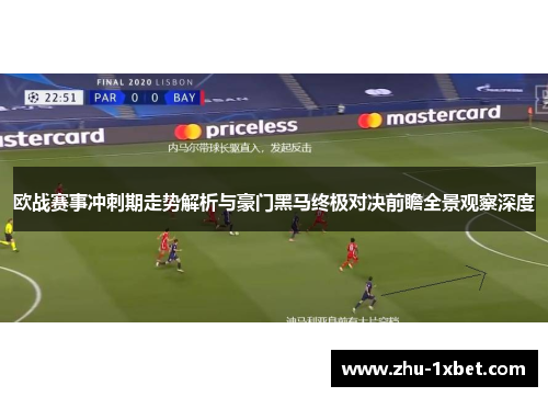 欧战赛事冲刺期走势解析与豪门黑马终极对决前瞻全景观察深度