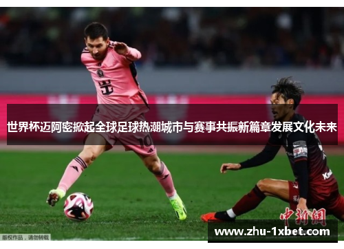 世界杯迈阿密掀起全球足球热潮城市与赛事共振新篇章发展文化未来
