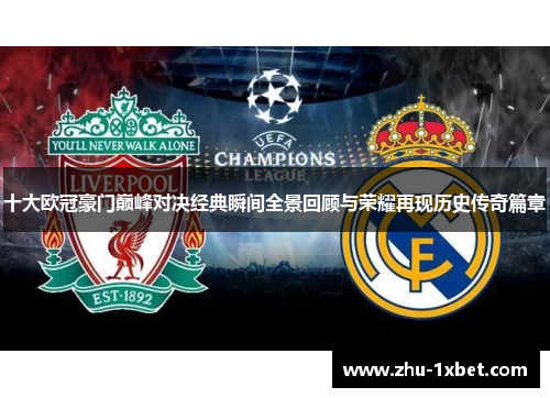 十大欧冠豪门巅峰对决经典瞬间全景回顾与荣耀再现历史传奇篇章