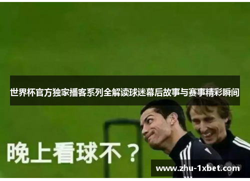 世界杯官方独家播客系列全解读球迷幕后故事与赛事精彩瞬间