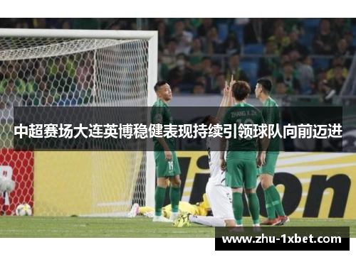 中超赛场大连英博稳健表现持续引领球队向前迈进