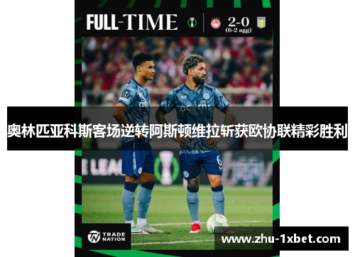 奥林匹亚科斯客场逆转阿斯顿维拉斩获欧协联精彩胜利 奥林匹亚科斯客场逆转阿斯顿维拉斩获欧协联精彩胜利