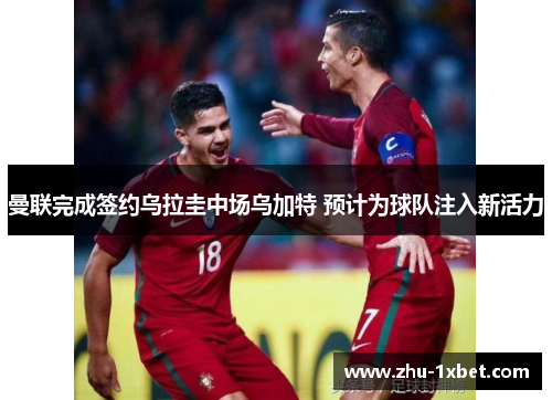 曼联完成签约乌拉圭中场乌加特 预计为球队注入新活力