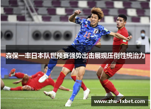 森保一率日本队世预赛强势出击展现压倒性统治力 森保一率日本队世预赛强势出击展现压倒性统治力