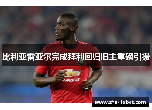 比利亚雷亚尔完成拜利回归旧主重磅引援 比利亚雷亚尔完成拜利回归旧主重磅引援