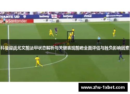 科曼迎战尤文前法甲状态解析与关键表现前瞻全面评估与胜负影响因素