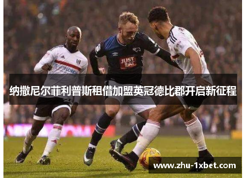 纳撒尼尔菲利普斯租借加盟英冠德比郡开启新征程