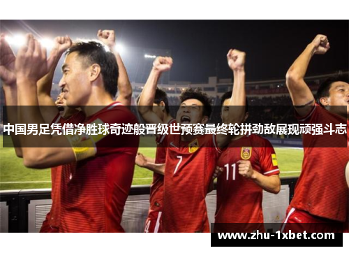 中国男足凭借净胜球奇迹般晋级世预赛最终轮拼劲敌展现顽强斗志 中国男足凭借净胜球奇迹般晋级世预赛最终轮拼劲敌展现顽强斗志