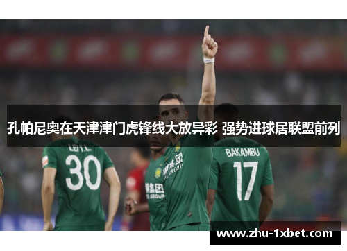 孔帕尼奥在天津津门虎锋线大放异彩 强势进球居联盟前列 孔帕尼奥在天津津门虎锋线大放异彩 强势进球居联盟前列