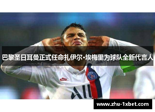 巴黎圣日耳曼正式任命扎伊尔·埃梅里为球队全新代言人 巴黎圣日耳曼正式任命扎伊尔·埃梅里为球队全新代言人