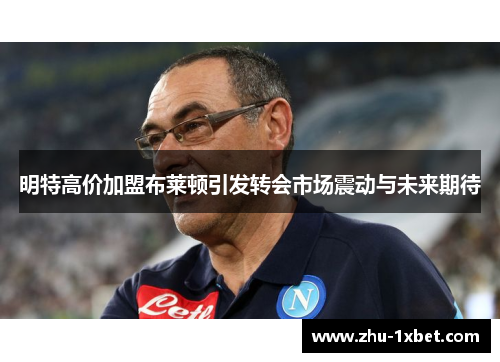 明特高价加盟布莱顿引发转会市场震动与未来期待 明特高价加盟布莱顿引发转会市场震动与未来期待