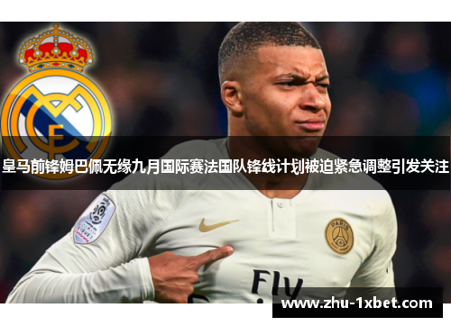 皇马前锋姆巴佩无缘九月国际赛法国队锋线计划被迫紧急调整引发关注 皇马前锋姆巴佩无缘九月国际赛法国队锋线计划被迫紧急调整引发关注