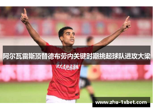 阿尔瓦雷斯顶替德布劳内关键时期挑起球队进攻大梁