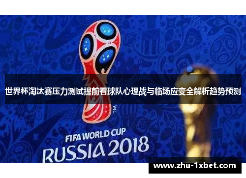 世界杯淘汰赛压力测试提前看球队心理战与临场应变全解析趋势预测 世界杯淘汰赛压力测试提前看球队心理战与临场应变全解析趋势预测