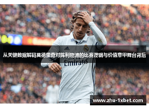 从关键数据解码莫德里奇对阵利物浦的比赛逻辑与价值意甲舞台背后