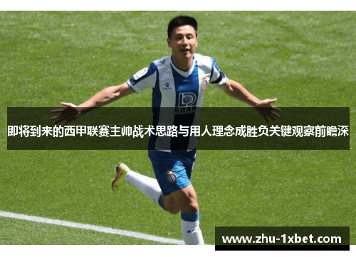 即将到来的西甲联赛主帅战术思路与用人理念成胜负关键观察前瞻深
