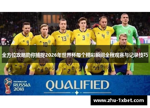 全方位攻略助你捕捉2026年世界杯每个精彩瞬间全程观赛与记录技巧