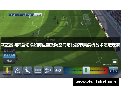 欧冠赛场阵型切换如何重塑攻防空间与比赛节奏解析战术演进观察 欧冠赛场阵型切换如何重塑攻防空间与比赛节奏解析战术演进观察