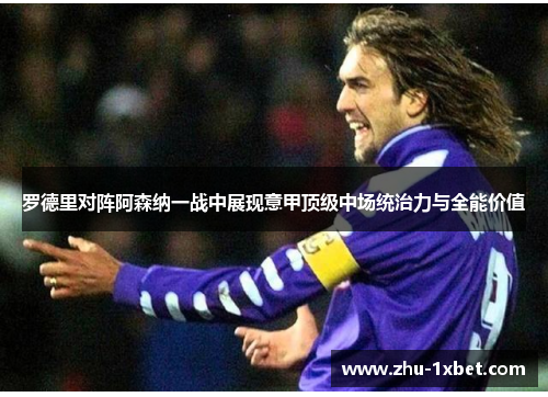 罗德里对阵阿森纳一战中展现意甲顶级中场统治力与全能价值 罗德里对阵阿森纳一战中展现意甲顶级中场统治力与全能价值