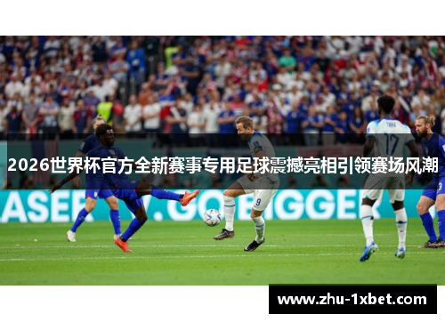 2026世界杯官方全新赛事专用足球震撼亮相引领赛场风潮 2026世界杯官方全新赛事专用足球震撼亮相引领赛场风潮