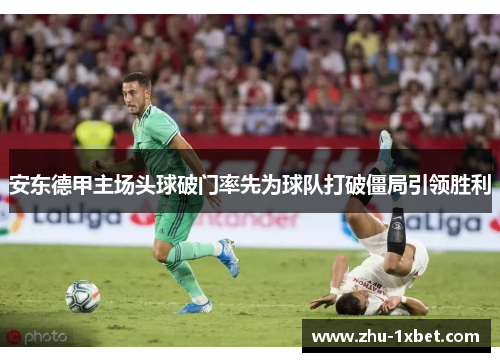 安东德甲主场头球破门率先为球队打破僵局引领胜利