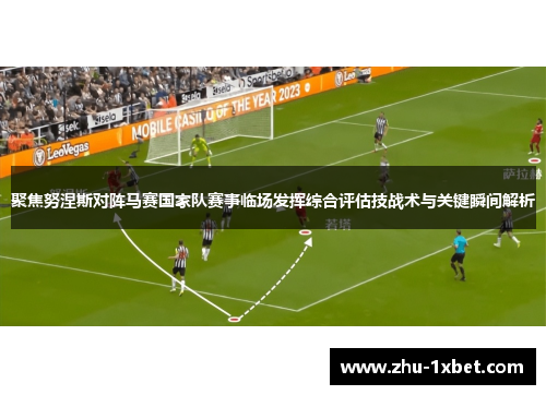 聚焦努涅斯对阵马赛国家队赛事临场发挥综合评估技战术与关键瞬间解析 聚焦努涅斯对阵马赛国家队赛事临场发挥综合评估技战术与关键瞬间解析